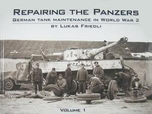 Repairing the Panzers: German Tank Maintenance in World War 2 Volume 1 by William Auerbach, Lee Archer, Lukas Friedli