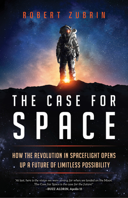 The Case for Space: How the Revolution in Spaceflight Opens Up a Future of Limitless Possibility by Robert Zubrin