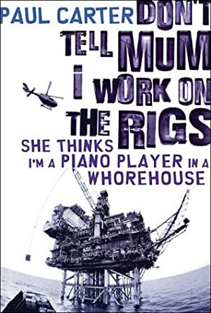 Don't Tell Mum I Work on the Rigs, She Thinks I'm a Piano Player in a Whorehouse by Paul Carter