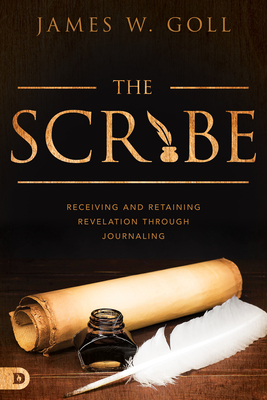 The Scribe: Receiving and Retaining Revelation Through Journaling by James W. Goll