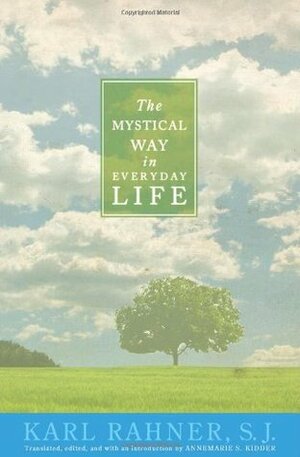 The Mystical Way in Everyday Life: Sermons, Prayers, and Essays by Karl Rahner, Karl Lehmann, Annemarie S. Kidder