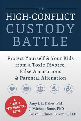 The High-Conflict Custody Battle: Protect Yourself & Your Kids from a Toxic Divorce, False Accusations & Parental Alienation by Amy J. L. Baker, J. Michael Bone, Brian Ludmer