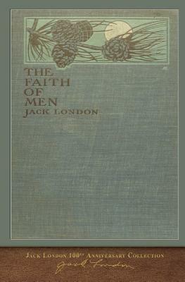 The Faith of Men: 100th Anniversary Collection by Jack London