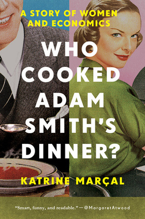 Who Cooked Adam Smith's Dinner?: A Story of Women and Economics by Katrine Kielos, Katrine Marçal