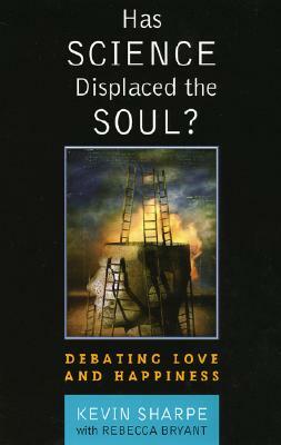 Has Science Displaced the Soul?: Debating Love and Happiness by Rebecca Bryant Bryant, Kevin Sharpe