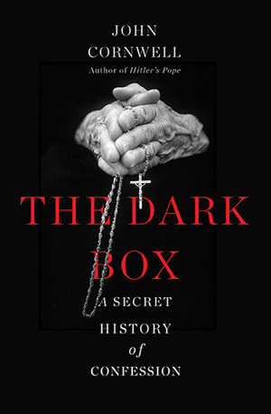 The Dark Box: A Secret History of Confession by John Cornwell