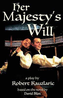 Her Majesty's Will: A Play by Robert Kauzlaric, David Blixt