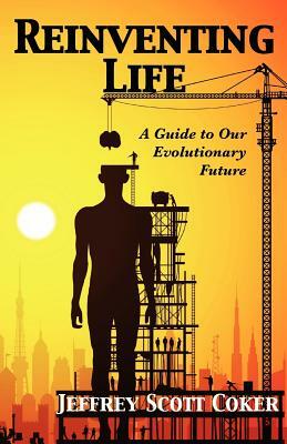 Reinventing Life: A Guide to Our Evolutionary Future by Jeffrey Scott Coker
