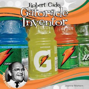 Robert Cade: Gatorade Inventor by Joanne Mattern