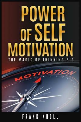 Power of Self-Motivation: The Magic of Thinking Big by Frank Knoll