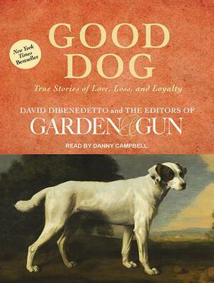 Good Dog: True Stories of Love, Loss, and Loyalty by Editors of Garden &. Gun, David Dibenedetto