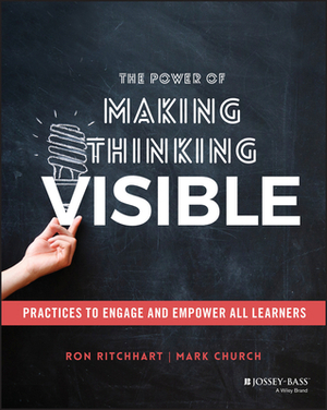 The Power of Making Thinking Visible: Practices to Engage and Empower All Learners by Mark Church, Ron Ritchhart