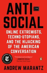 Antisocial: Online Extremists, Techno-Utopians, and the Hijacking of by Andrew Marantz