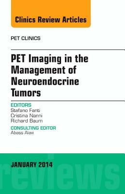 Pet Imaging in the Management of Neuroendocrine Tumors, an Issue of Pet Clinics, Volume 9-1 by Stefano Fanti, Cristina Nanni, Richard P. Baum