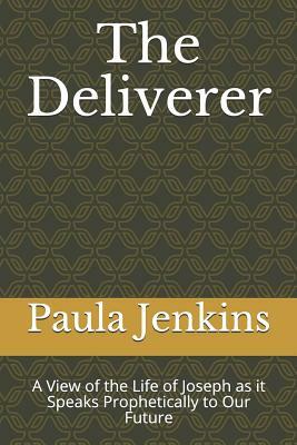 The Deliverer: A View of the Life of Joseph as It Speaks Prophetically to Our Future by Paula Jenkins