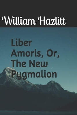 Liber Amoris, Or, The New Pygmalion by William Hazlitt