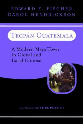 Tecpan Guatemala: A Modern Maya Town In Global And Local Context by Edward F. Fischer, Carol Hendrickson