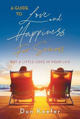 A Guide to Love and Happiness for Seniors: Put a Little Love in Your Life by Don Keefer