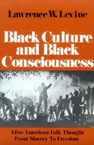 Black Culture and Black Consciousness: Afro-American Folk Thought from Slavery to Freedom by Lawrence W. Levine