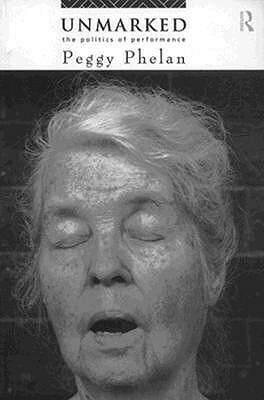 Unmarked: The Politics of Performance by Peggy Phelan