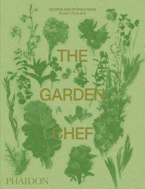 The Garden Chef: Recipes and Stories from Plant to Plate by Phaidon Editors