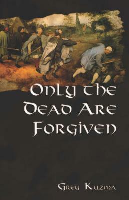 Only the Dead Are Forgiven by Greg Kuzma