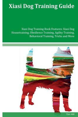 Xiasi Dog Training Guide Xiasi Dog Training Book Features: Xiasi Dog Housetraining, Obedience Training, Agility Training, Behavioral Training, Tricks by Tim Hill