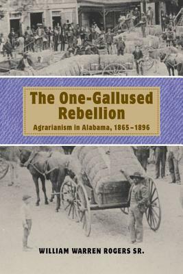 The One-Gallused Rebellion: Agrarianism in Alabama, 1865-1896 by William Warren Rogers