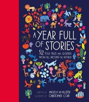 A Year Full of Stories: 52 folk tales and legends from around the world by Angela McAllister, Christopher Corr