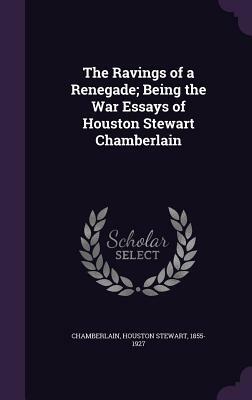 The Ravings of a Renegade: Being the War Essays by Houston Stewart Chamberlain