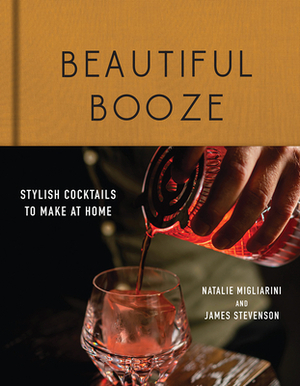 Beautiful Booze: Stylish Cocktails to Make at Home by James Stevenson, Natalie Migliarini