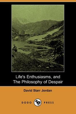Life's Enthusiasms, and the Philosophy of Despair (Dodo Press) by David Starr Jordan
