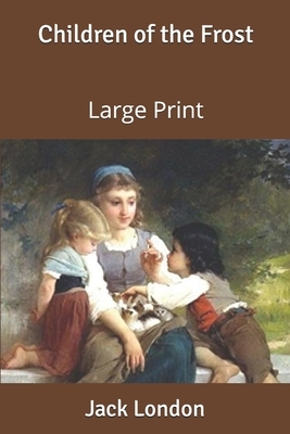 Children of the Frost: Large Print by Jack London