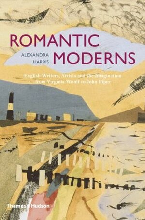 Romantic Moderns: English Writers, Artists and the Imagination from Virginia Woolf to John Piper by Alexandra Harris