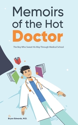 Memoirs of the Hot Doctor: The Boy Who Sweat His Way Through Medical School by Bryan Edwards