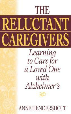 The Reluctant Caregivers: Learning to Care for a Loved One with Alzheimer's by Anne Hendershott