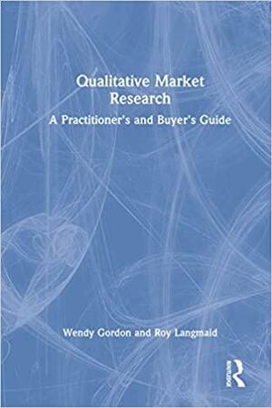 Qualitative Market Research: A Practitioner's and Buyer's Guide by Roy Langmaid, Wendy Gordon