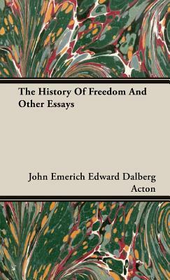 The History of Freedom and Other Essays by John Emerich Edward Dalberg Acton