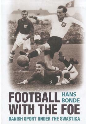 Football with the Foe: Danish Sport Under the Swastika by Hans Bonde