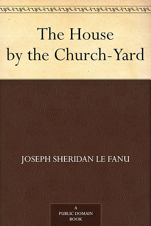 The House by the Church-Yard by J. Sheridan Le Fanu