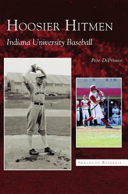 Hoosier Hitmen: Indiana University Baseball by Pete Diprimio