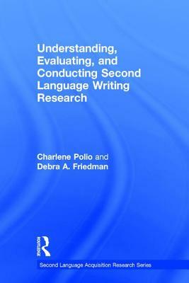 Understanding, Evaluating, and Conducting Second Language Writing Research by Charlene Polio, Debra A. Friedman