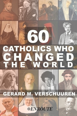 60 Catholics Who Changed the World by Gerard Verschuuren