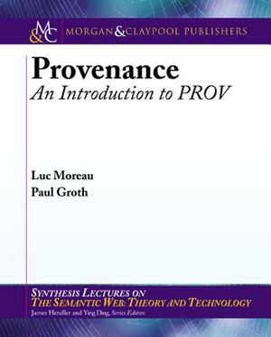 Provenance: An Introduction to Prov by Luc Moreau, Paul Groth