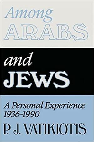 Among Arabs and Jews: A Personal Experience 1936-1990 by P.J. Vatikiotis
