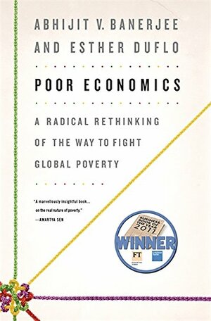 Poor Economics: A Radical Rethinking of the Way to Fight Global Poverty by Esther Duflo, Abhijit V. Banerjee