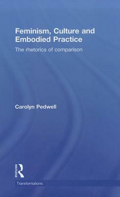 Feminism, Culture and Embodied Practice: The Rhetorics of Comparison by Carolyn Pedwell