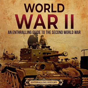 World War II: An Enthralling Guide to the Second World War by Enthralling History