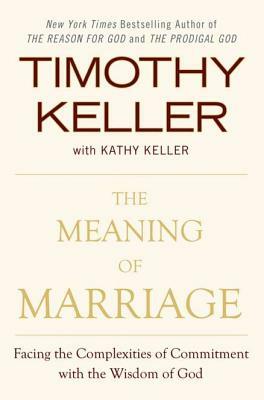 The Meaning of Marriage: Facing the Complexities of Commitment with the Wisdom of God by Kathy Keller, Timothy Keller