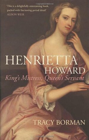 Henrietta Howard: King's Mistress, Queen's Servant by Tracy Borman